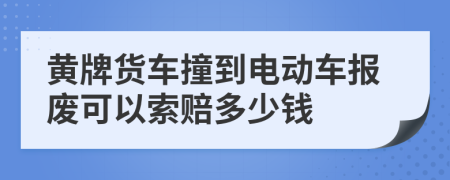 黄牌货车撞到电动车报废可以索赔多少钱