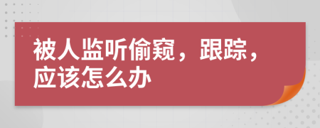 被人监听偷窥，跟踪，应该怎么办