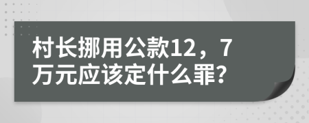 村长挪用公款12，7万元应该定什么罪？