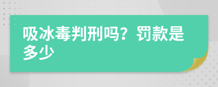 吸冰毒判刑吗？罚款是多少