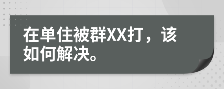 在单住被群XX打，该如何解决。