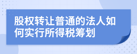 股权转让普通的法人如何实行所得税筹划