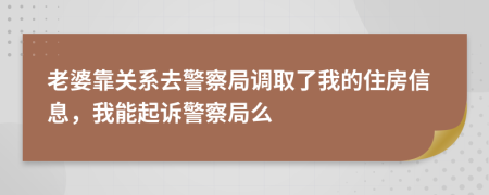 老婆靠关系去警察局调取了我的住房信息，我能起诉警察局么
