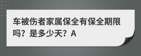 车被伤者家属保全有保全期限吗？是多少天？A