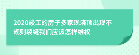 2020竣工的房子多家现浇顶出现不规则裂缝我们应该怎样维权