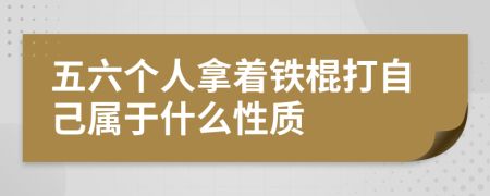 五六个人拿着铁棍打自己属于什么性质