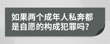 如果两个成年人私奔都是自愿的构成犯罪吗？