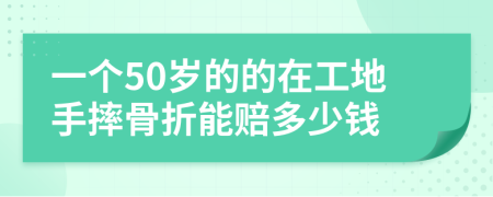 一个50岁的的在工地手摔骨折能赔多少钱