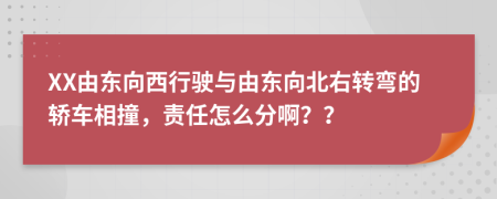 XX由东向西行驶与由东向北右转弯的轿车相撞，责任怎么分啊？？