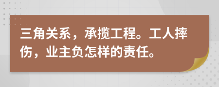 三角关系，承揽工程。工人摔伤，业主负怎样的责任。