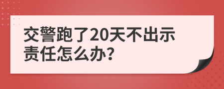 交警跑了20天不出示责任怎么办？