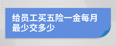给员工买五险一金每月最少交多少