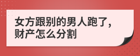 女方跟别的男人跑了,财产怎么分割