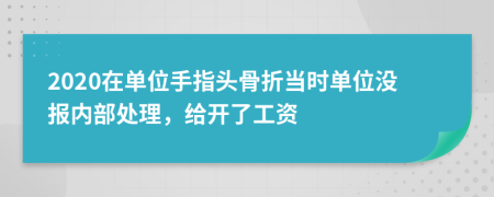 2020在单位手指头骨折当时单位没报内部处理，给开了工资