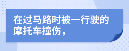 在过马路时被一行驶的摩托车撞伤，