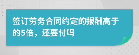 签订劳务合同约定的报酬高于的5倍，还要付吗