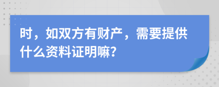 时，如双方有财产，需要提供什么资料证明嘛？