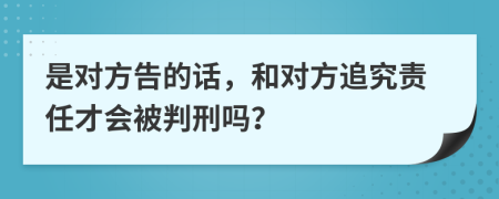 是对方告的话，和对方追究责任才会被判刑吗？