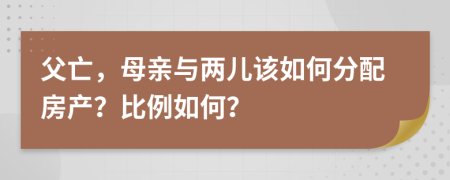 父亡，母亲与两儿该如何分配房产？比例如何？