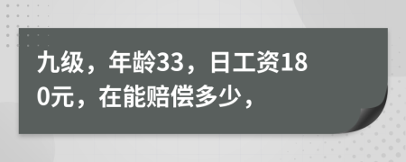 九级，年龄33，日工资180元，在能赔偿多少，