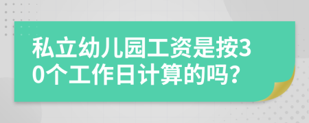 私立幼儿园工资是按30个工作日计算的吗？