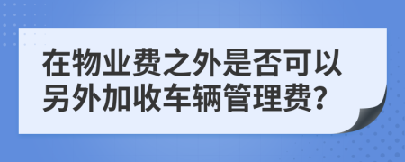 在物业费之外是否可以另外加收车辆管理费？