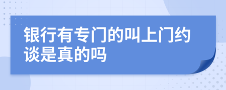 银行有专门的叫上门约谈是真的吗