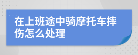 在上班途中骑摩托车摔伤怎么处理