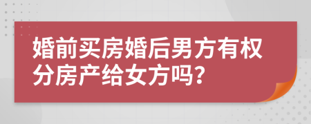 婚前买房婚后男方有权分房产给女方吗？