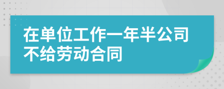 在单位工作一年半公司不给劳动合同