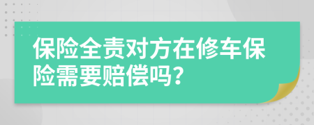 保险全责对方在修车保险需要赔偿吗？