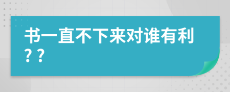 书一直不下来对谁有利? ?