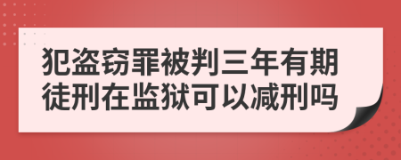 犯盗窃罪被判三年有期徒刑在监狱可以减刑吗