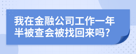 我在金融公司工作一年半被查会被找回来吗?