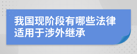 我国现阶段有哪些法律适用于涉外继承