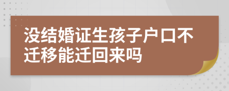 没结婚证生孩子户口不迁移能迁回来吗