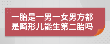 一胎是一男一女男方都是畸形儿能生第二胎吗