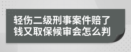 轻伤二级刑事案件赔了钱又取保候审会怎么判