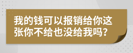 我的钱可以报销给你这张你不给也没给我吗？