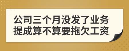 公司三个月没发了业务提成算不算要拖欠工资