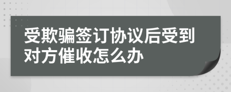 受欺骗签订协议后受到对方催收怎么办