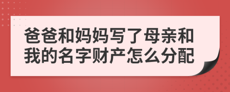 爸爸和妈妈写了母亲和我的名字财产怎么分配