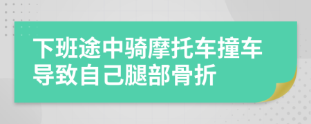 下班途中骑摩托车撞车导致自己腿部骨折