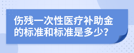 伤残一次性医疗补助金的标准和标准是多少？