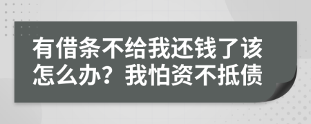 有借条不给我还钱了该怎么办？我怕资不抵债