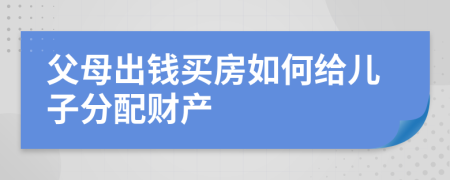 父母出钱买房如何给儿子分配财产