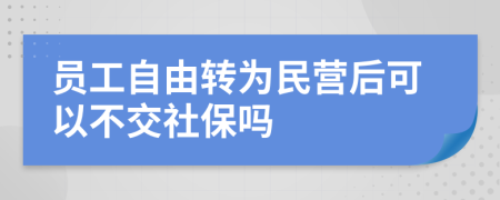 员工自由转为民营后可以不交社保吗