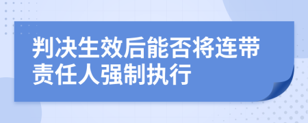 判决生效后能否将连带责任人强制执行