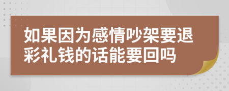 如果因为感情吵架要退彩礼钱的话能要回吗