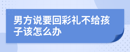 男方说要回彩礼不给孩子该怎么办
